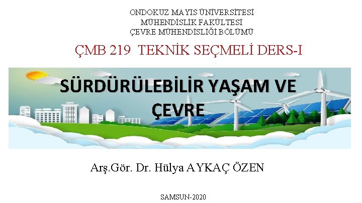 ONDOKUZ MAYIS ÜNİVERSİTESİ MÜHENDİSLİK FAKÜLTESİ ÇEVRE MÜHENDİSLİĞİ BÖLÜMÜ ÇMB 219 TEKNİK SEÇMELİ DERS-I SÜRDÜRÜLEBİLİR