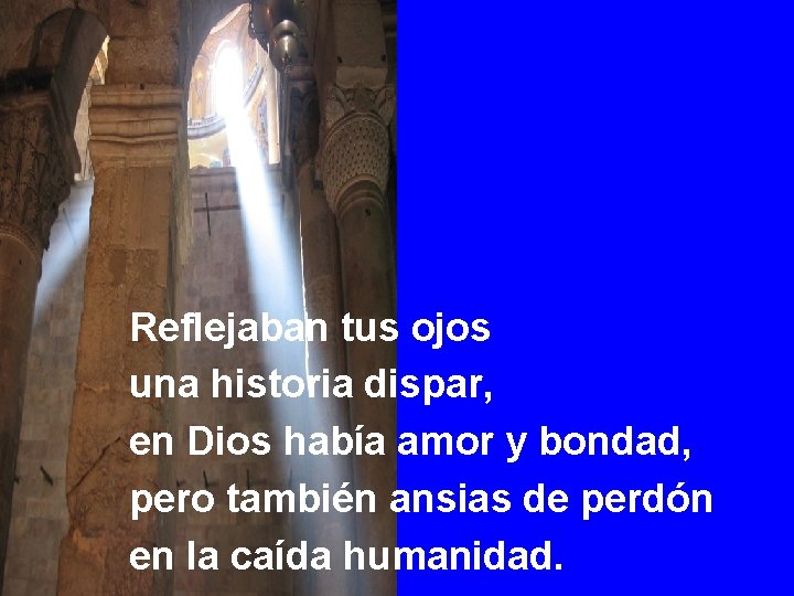 Reflejaban tus ojos una historia dispar, en Dios había amor y bondad, pero también