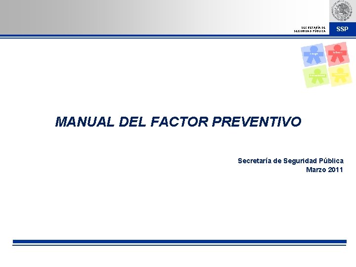 SECRETARÍA DE SEGURIDAD PÚBLICA SSP MANUAL DEL FACTOR PREVENTIVO Secretaría de Seguridad Pública Marzo