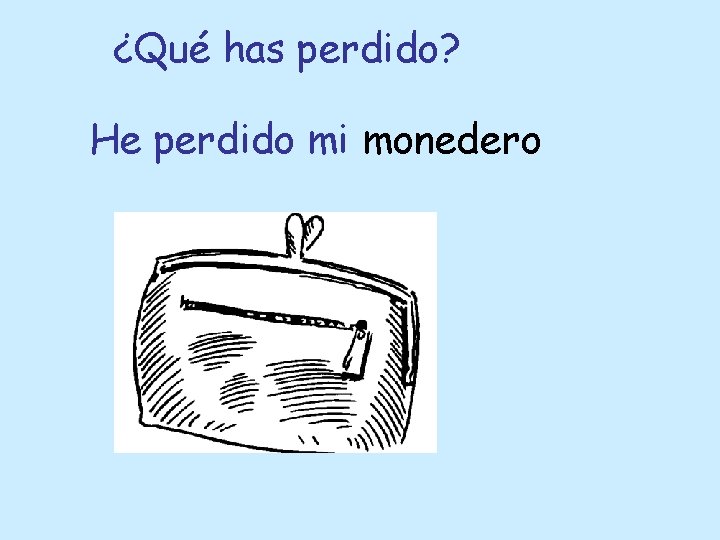 ¿Qué has perdido? He perdido mi monedero 