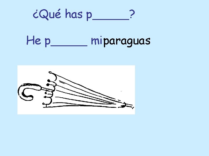 ¿Qué has p_____? He p_____ mi paraguas 