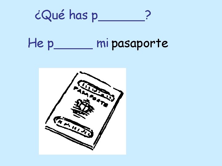 ¿Qué has p______? He p_____ mi pasaporte 