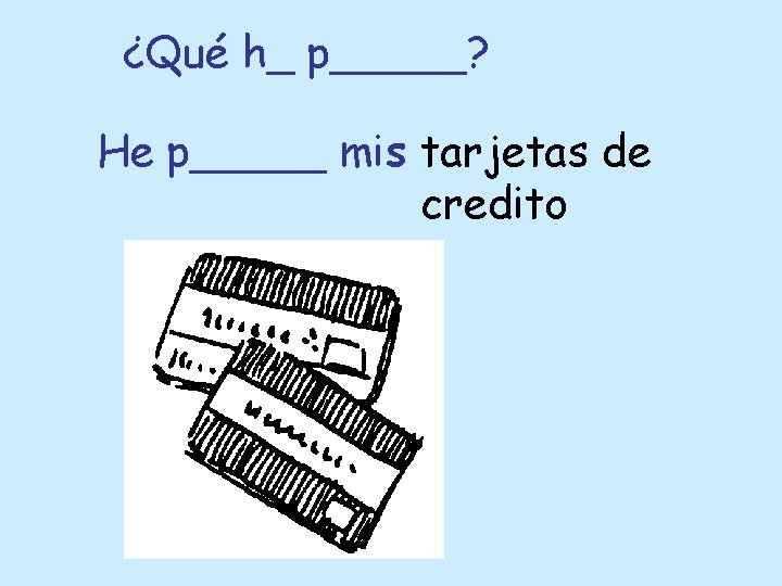 ¿Qué h_ p_____? He p_____ mis tarjetas de credito 