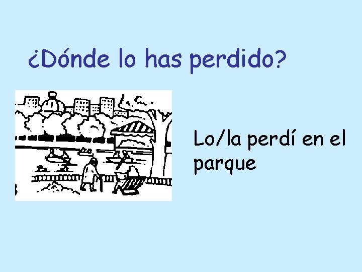 ¿Dónde lo has perdido? Lo/la perdí en el parque 