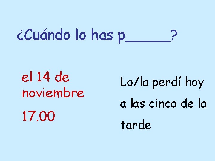 ¿Cuándo lo has p_____? el 14 de noviembre 17. 00 Lo/la perdí hoy a