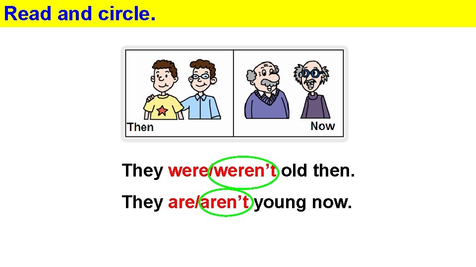 Read and circle. They were/weren’t old then. They are/aren’t young now. 