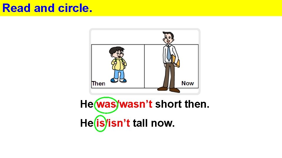 Read and circle. He was/wasn’t short then. He is/isn’t tall now. 
