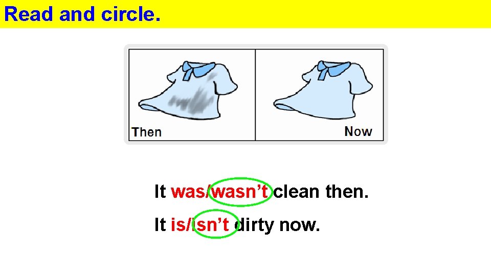 Read and circle. It was/wasn’t clean then. It is/isn’t dirty now. 