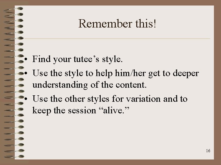 Remember this! • Find your tutee’s style. • Use the style to help him/her