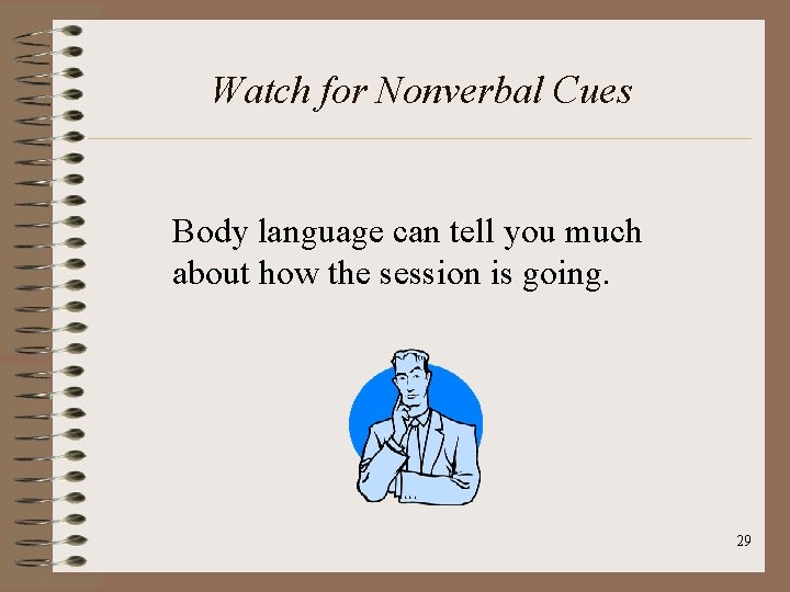 Watch for Nonverbal Cues Body language can tell you much about how the session