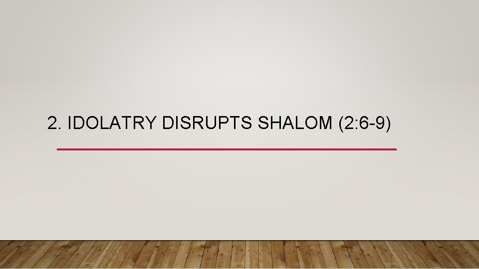 2. IDOLATRY DISRUPTS SHALOM (2: 6 -9) 