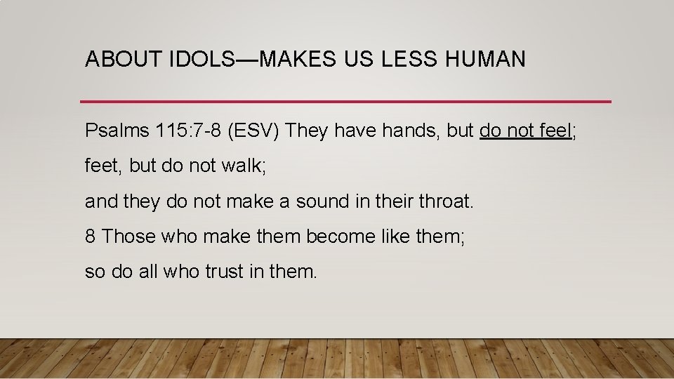 ABOUT IDOLS—MAKES US LESS HUMAN Psalms 115: 7 -8 (ESV) They have hands, but