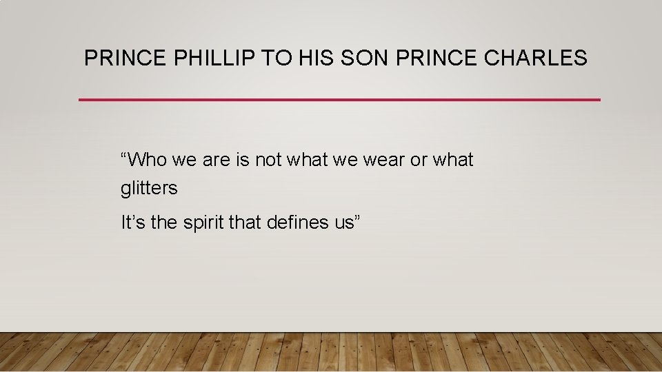 PRINCE PHILLIP TO HIS SON PRINCE CHARLES “Who we are is not what we