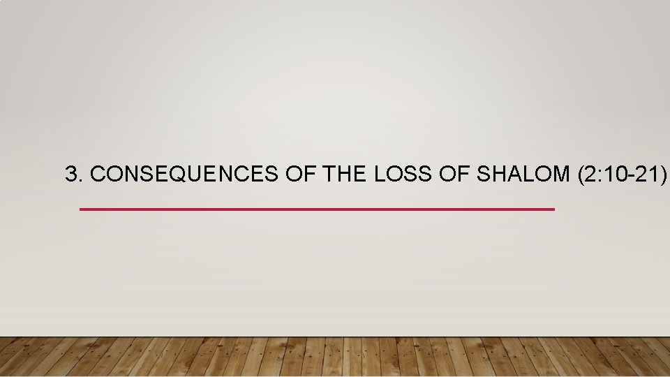 3. CONSEQUENCES OF THE LOSS OF SHALOM (2: 10 -21) 