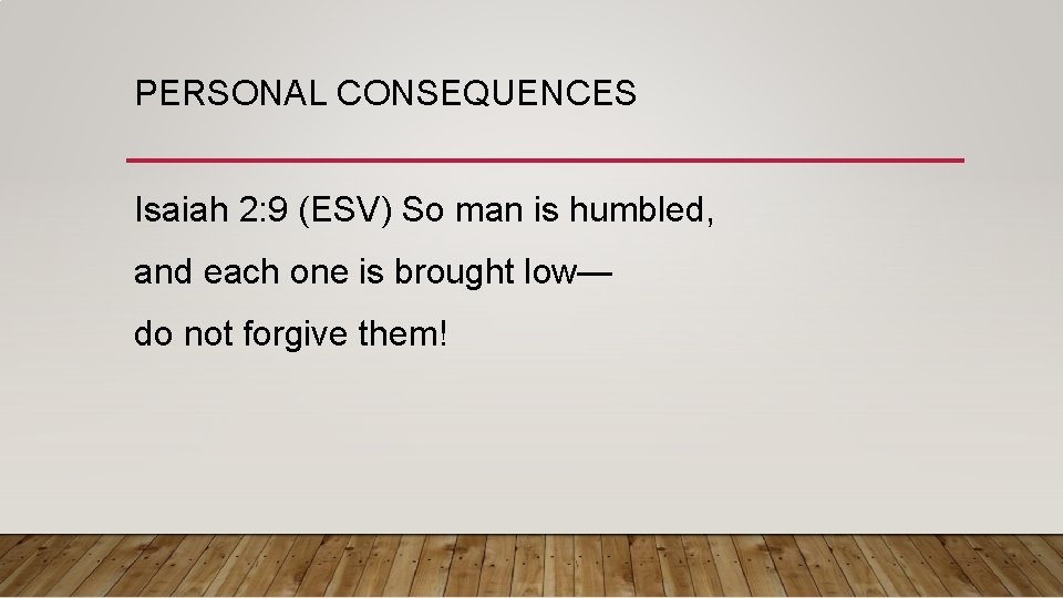 PERSONAL CONSEQUENCES Isaiah 2: 9 (ESV) So man is humbled, and each one is
