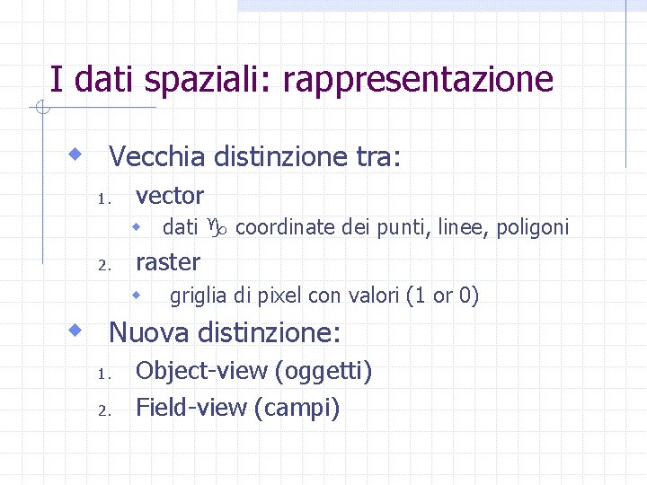I dati spaziali: rappresentazione w Vecchia distinzione tra: 1. vector w dati coordinate dei