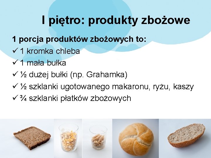I piętro: produkty zbożowe 1 porcja produktów zbożowych to: ü 1 kromka chleba ü