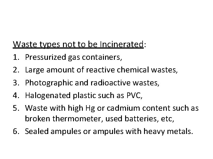 Waste types not to be Incinerated: 1. Pressurized gas containers, 2. Large amount of