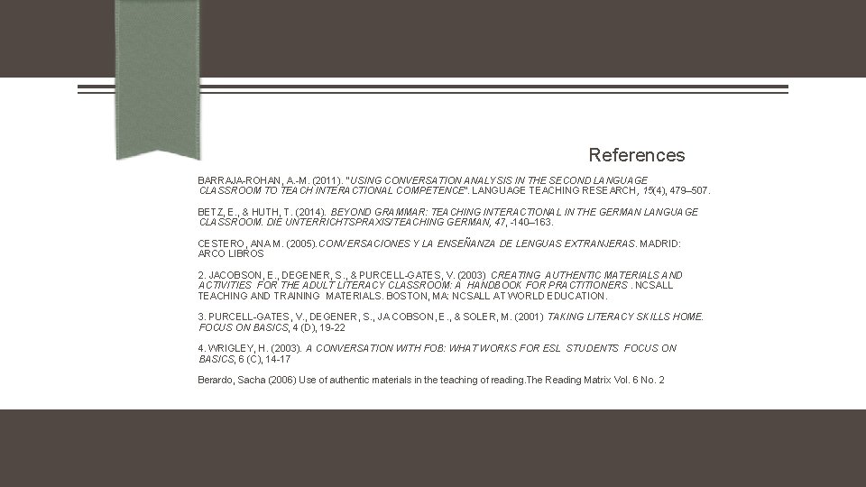 References BARRAJA ROHAN, A. M. (2011). “USING CONVERSATION ANALYSIS IN THE SECOND LANGUAGE CLASSROOM References BARRAJA ROHAN, A. M. (2011). “USING CONVERSATION ANALYSIS IN THE SECOND LANGUAGE CLASSROOM