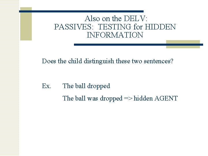Also on the DELV: PASSIVES: TESTING for HIDDEN INFORMATION Does the child distinguish these