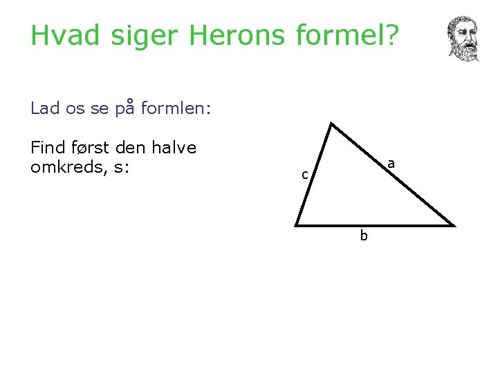 Hvad siger Herons formel? Lad os se på formlen: Find først den halve omkreds,