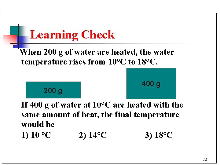 Learning Check When 200 g of water are heated, the water temperature rises from
