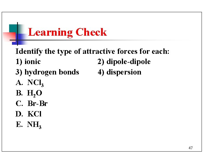Learning Check Identify the type of attractive forces for each: 1) ionic 2) dipole-dipole