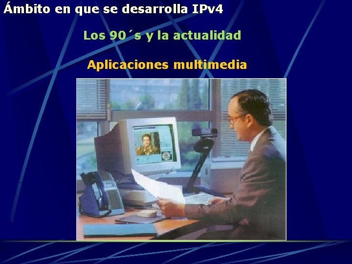 Ámbito en que se desarrolla IPv 4 Los 90´s y la actualidad Aplicaciones multimedia