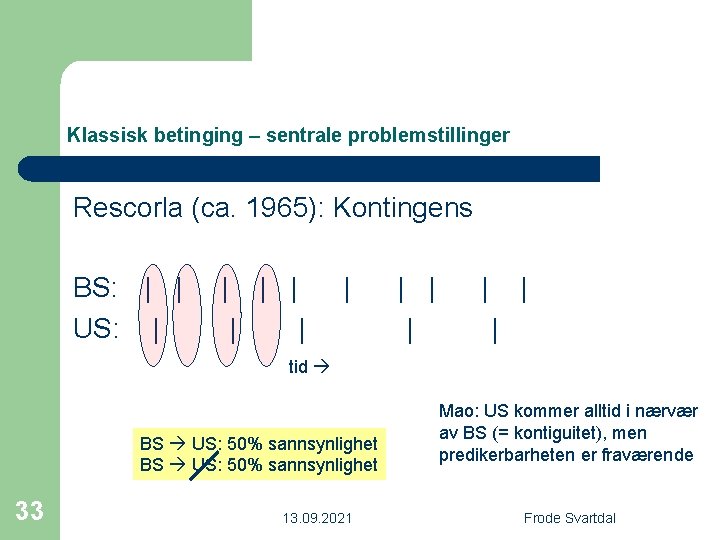 Klassisk betinging – sentrale problemstillinger Rescorla (ca. 1965): Kontingens BS: | | US: |