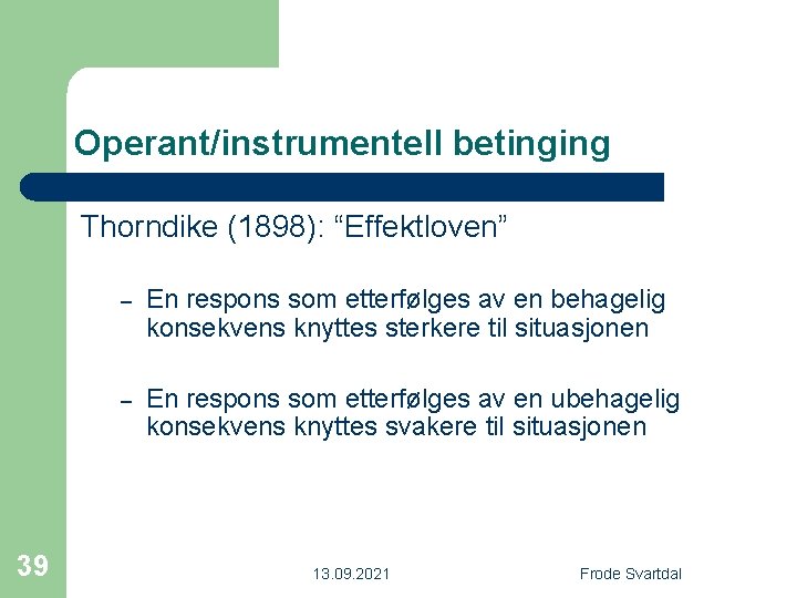 Operant/instrumentell betinging Thorndike (1898): “Effektloven” 39 – En respons som etterfølges av en behagelig