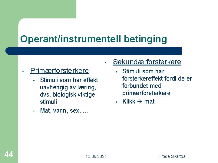 Operant/instrumentell betinging • • Primærforsterkere: • • 44 Stimuli som har effekt uavhengig av