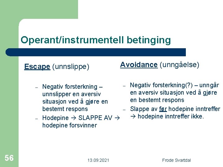 Operant/instrumentell betinging Escape (unnslippe) – – 56 Negativ forsterkning – unnslipper en aversiv situasjon