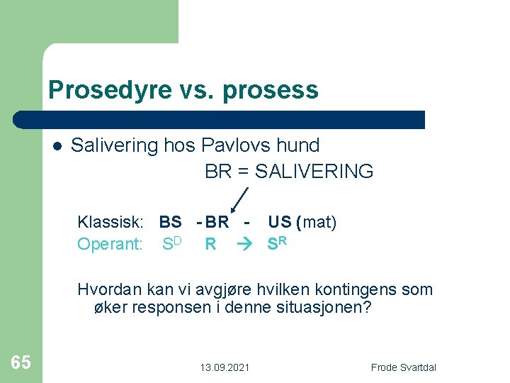 Prosedyre vs. prosess l Salivering hos Pavlovs hund BR = SALIVERING Klassisk: BS -
