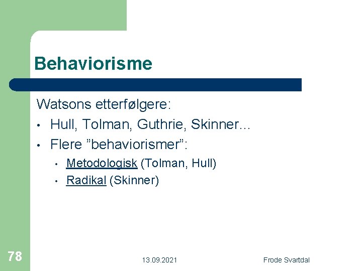 Behaviorisme Watsons etterfølgere: • Hull, Tolman, Guthrie, Skinner… • Flere ”behaviorismer”: • • 78