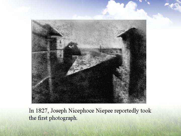 In 1827, Joseph Nicephoce Niepee reportedly took the first photograph. 