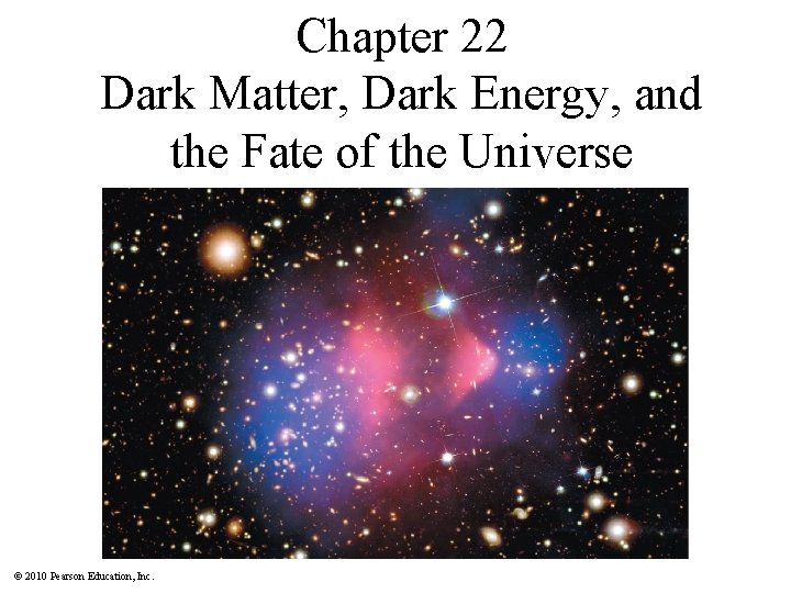 Chapter 22 Dark Matter, Dark Energy, and the Fate of the Universe © 2010