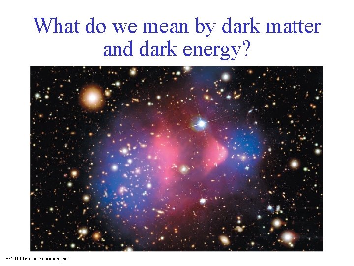 What do we mean by dark matter and dark energy? © 2010 Pearson Education,