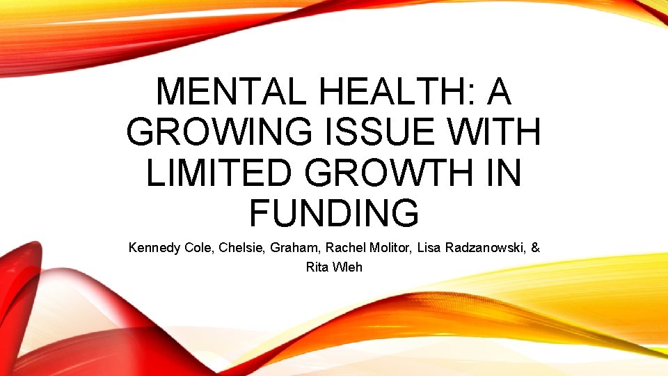 MENTAL HEALTH: A GROWING ISSUE WITH LIMITED GROWTH IN FUNDING Kennedy Cole, Chelsie, Graham,