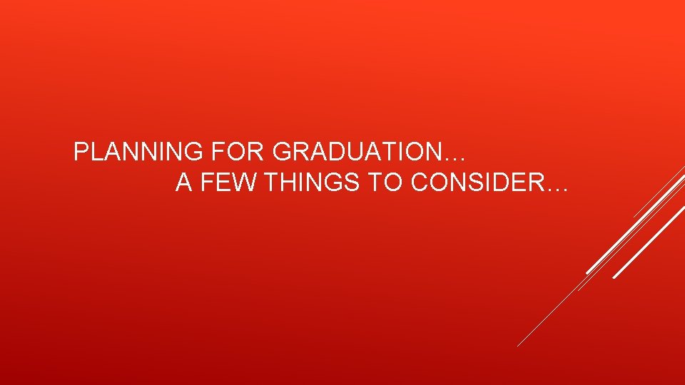 PLANNING FOR GRADUATION… A FEW THINGS TO CONSIDER… 