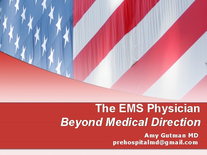 The EMS Physician Beyond Medical Direction Amy Gutman MD prehospitalmd@gmail. com 