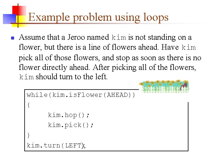 Example problem using loops n Assume that a Jeroo named kim is not standing