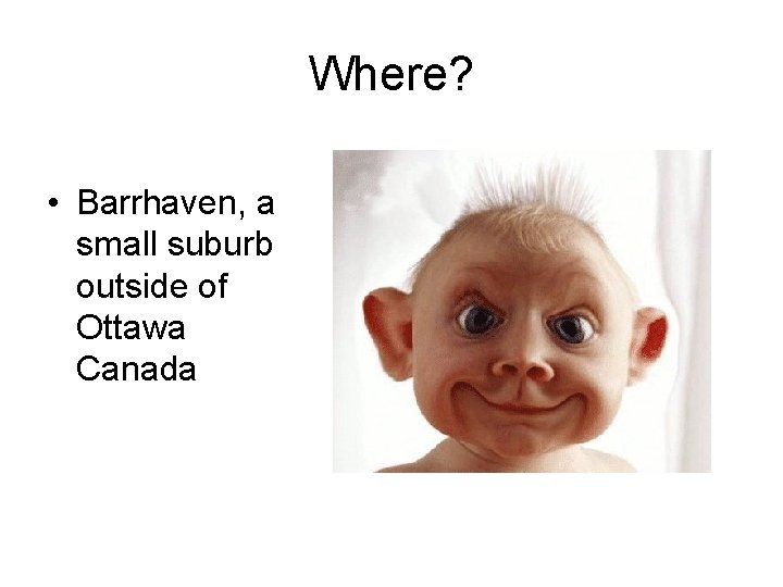 Where? • Barrhaven, a small suburb outside of Ottawa Canada 