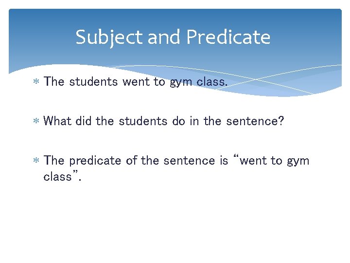 Subject and Predicate The students went to gym class. What did the students do