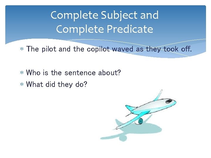 Complete Subject and Complete Predicate The pilot and the copilot waved as they took