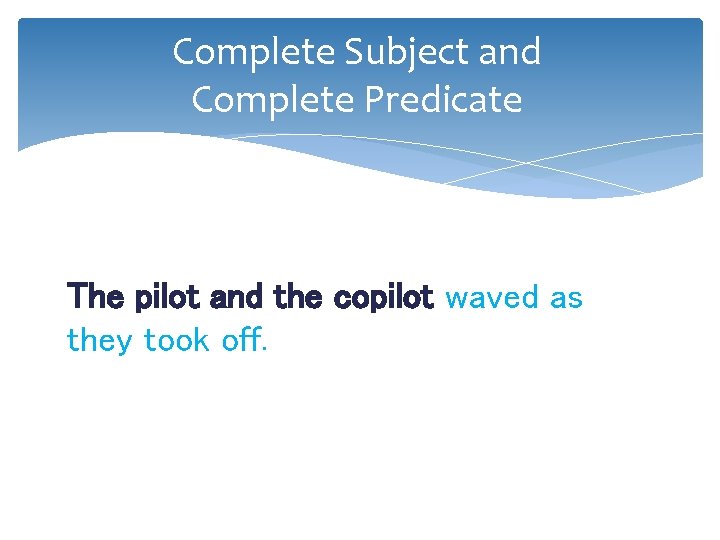 Complete Subject and Complete Predicate The pilot and the copilot waved as they took