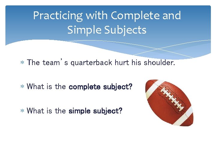 Practicing with Complete and Simple Subjects The team’s quarterback hurt his shoulder. What is