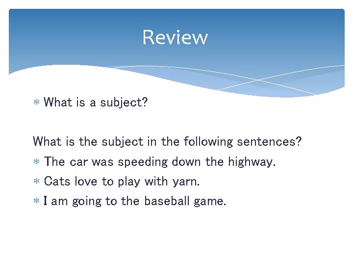 Review What is a subject? What is the subject in the following sentences? The