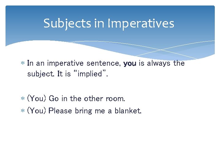 Subjects in Imperatives In an imperative sentence, you is always the subject. It is