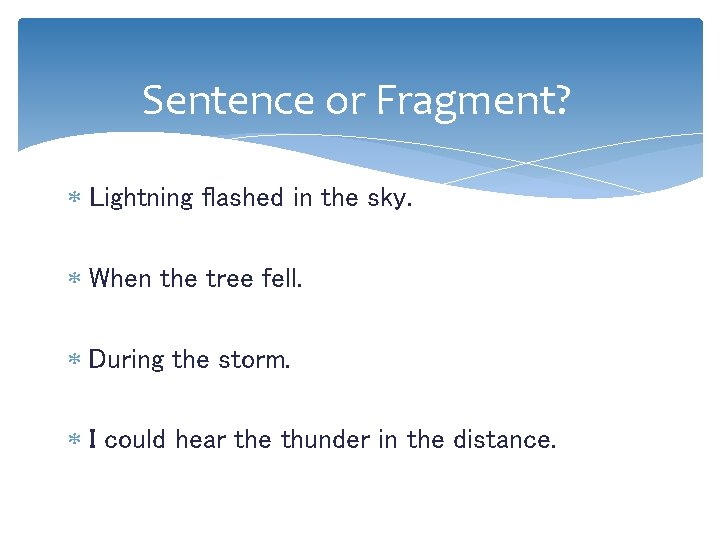 Sentence or Fragment? Lightning flashed in the sky. When the tree fell. During the