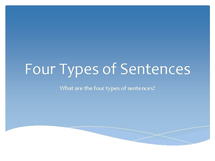 Four Types of Sentences What are the four types of sentences? 